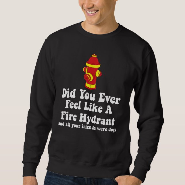 Did You Ever Feel Like a Fire Hydrant 2 Sweatshirt (Front)