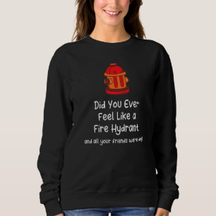 Did You Ever Feel Like a Fire Hydrant And Your Fri Sweatshirt