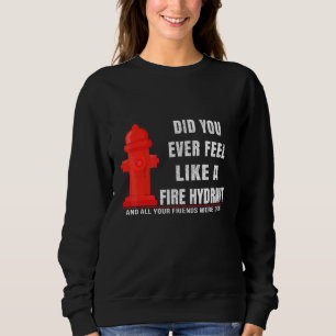 Did You Ever Feel Like a Fire Hydrant Sarcastic Qu Sweatshirt