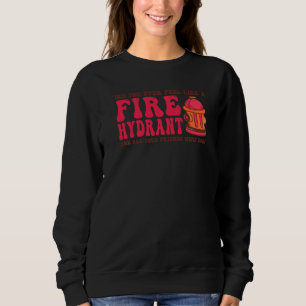 Did You Ever Feel Like a Fire Hydrant your Friends Sweatshirt