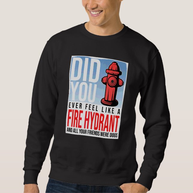 Did You Ever Feel Like a Fire Hydrant your Friends Sweatshirt (Front)