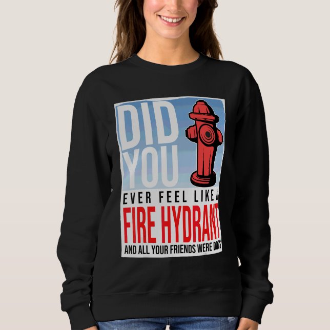 Did You Ever Feel Like a Fire Hydrant your Friends Sweatshirt (Front)