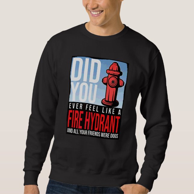 Did You Ever Feel Like a Fire Hydrant your Friends Sweatshirt (Front)