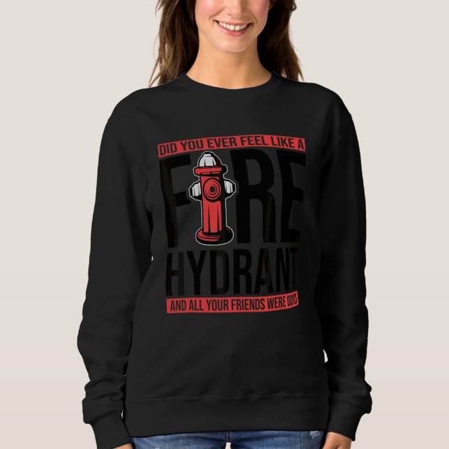 Did You Ever Feel Like a Fire Hydrant your Friends Sweatshirt (Front)