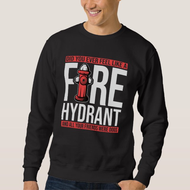 Did You Ever Feel Like a Fire Hydrant your Friends Sweatshirt (Front)