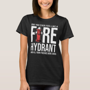 Did You Ever Feel Like a Fire Hydrant your Friends T-Shirt