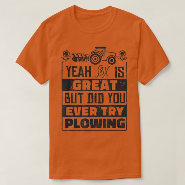 Did You Ever Try Ploughing  Farmer Design & Farmin T-Shirt (Design Front)