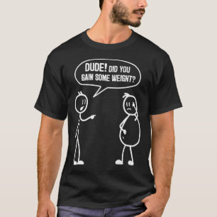 Did You Gain Weight Funny Friends Humour Buddy Sar T-Shirt