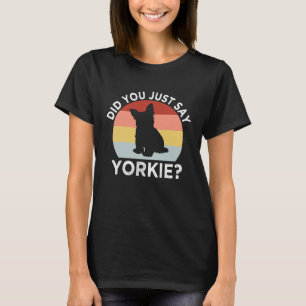 Did You Just Say Yorkie Yorkshire Terrier Humour T-Shirt