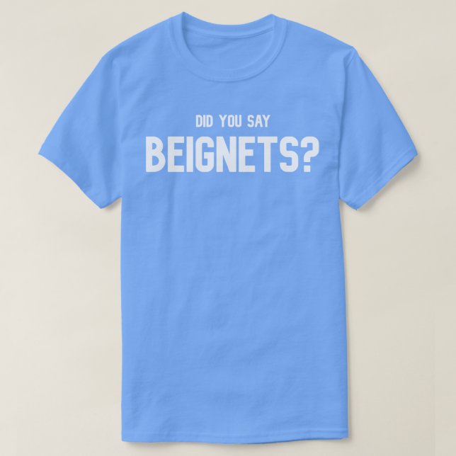 Did You Say Beignets  Beignets Lover TShirt TShirt (Design Front)