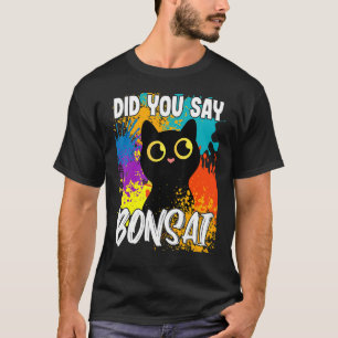 Did You Say Bonsai Black Cat T-Shirt