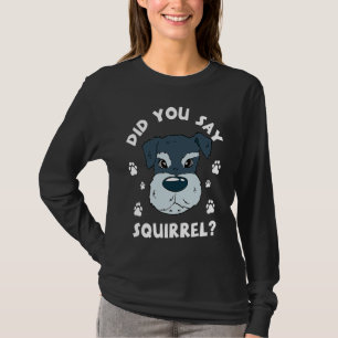Did You Say Squirrel Funny Schnauzer T-Shirt