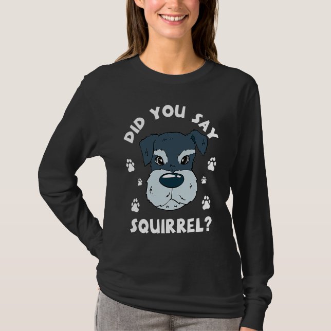 Did You Say Squirrel Funny Schnauzer T-Shirt (Front)