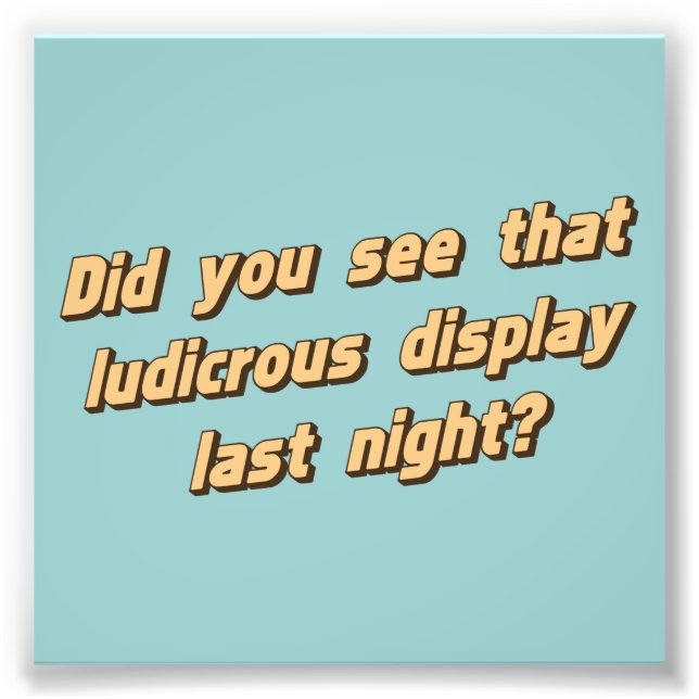 Did You See That Ludicrous Display Last Night? Photo Print (Front)