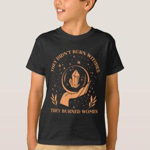 Didn't Burn Witches They Burned Women - Feminist W T-Shirt