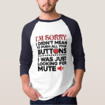 Didn't Mean To Push Your Buttons Sarcastic Dad Gag T-Shirt<br><div class="desc">Sometimes it's best to not say the words,  a cute gift with a sarcastic typography will do all the talking and bound to make someone laugh out loud. "I'm Sorry I Didn't Mean To Push All Your Buttons" in black and red typography.</div>