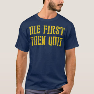 Die First Then Quit Funny T-Shirt