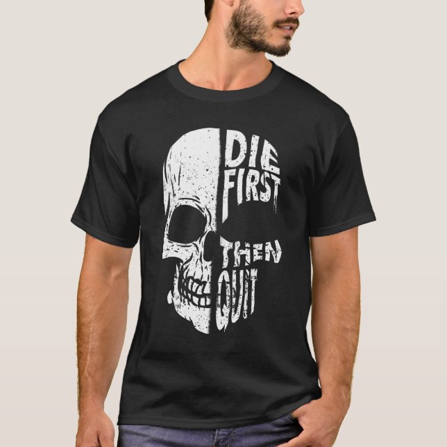 Die First Then Quit Skull Motivational Quote T-Shirt (Front)