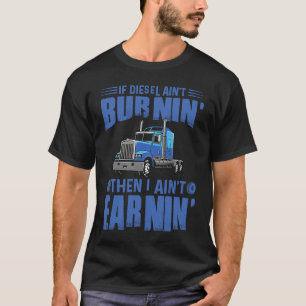 Diesel Aint Burnin Earnin Truck Driver Trucking Da T-Shirt