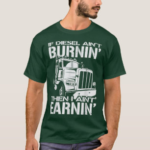 Diesel Burnin And Earnin Funny Trucking Truck Love T-Shirt