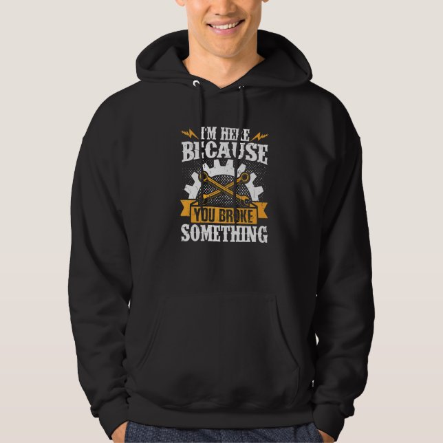 Diesel Mechanic Im Here Because You Broke Somethin Hoodie (Front)