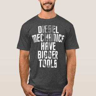 Diesel Mechanics Have Bigger Tools Mechanic T-Shirt