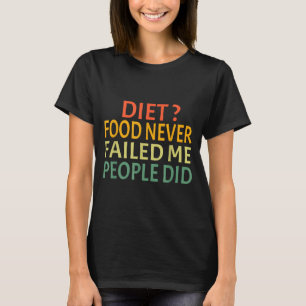 Diet Food Never Failed Me People Did Funny Food Lo T-Shirt