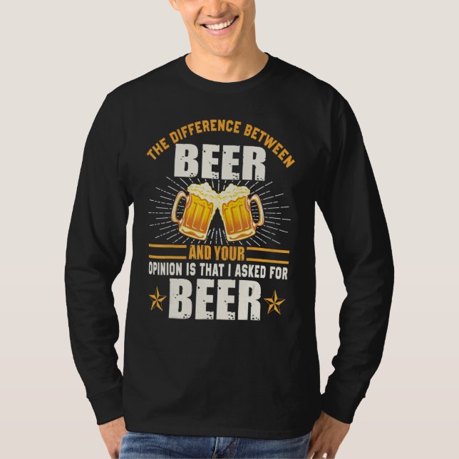 Difference Between Beer Your Opinion I Asked Beer T-Shirt (Front)