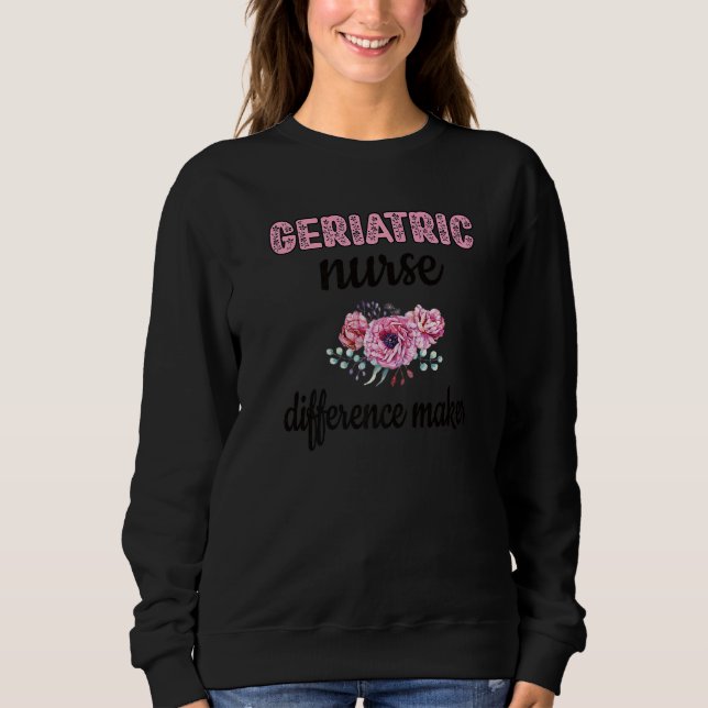 Difference Maker Geriatric Nurse Geriatric Nursing Sweatshirt (Front)
