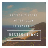Difficult Roads Lead to Beautiful Destinations
