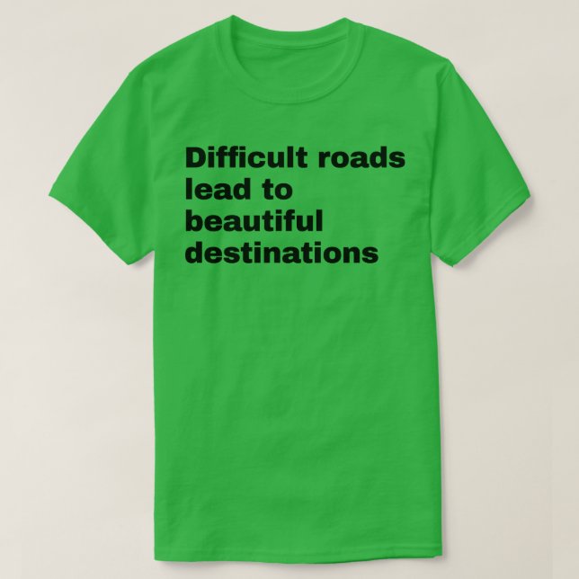Difficult roads lead to beautiful destinations T-Shirt (Design Front)