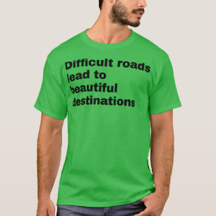 Difficult roads lead to beautiful destinations T-Shirt