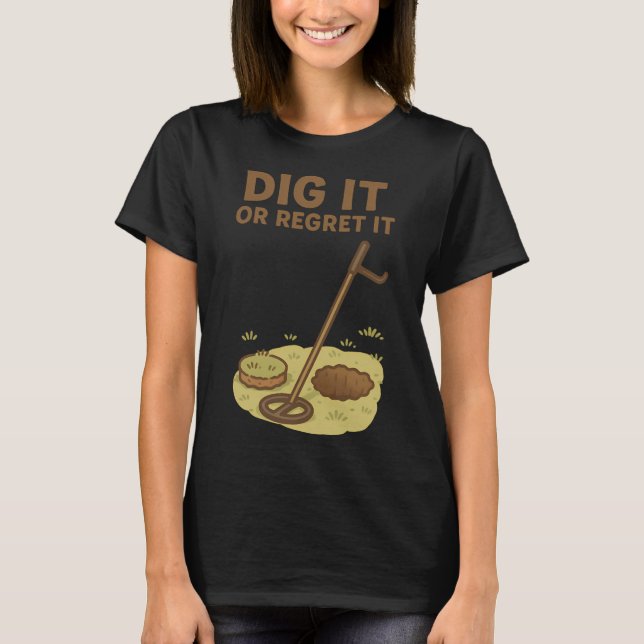 Dig It Or Regret It Metal Detecting Fun T-Shirt (Front)
