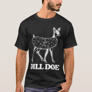 Dill Doe - Funny Saying Sarcastic Novelty Dill Pic T-Shirt