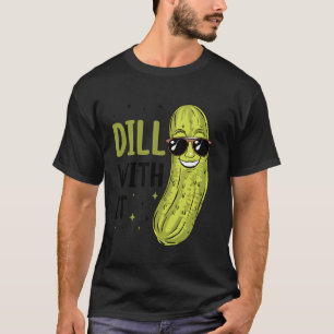 Dill Pickle Dill with it T-Shirt