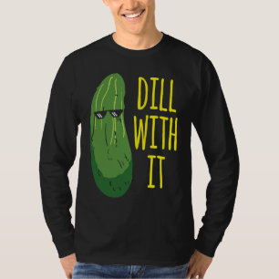 Dill with him  cucumber for pickle   1 T-Shirt