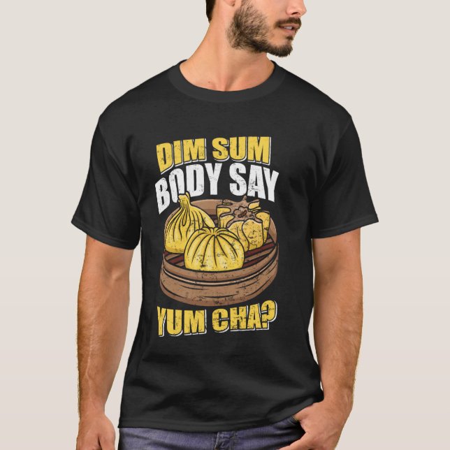 Dim Sum Body Say Yum Cha Chinese Food Funny T-Shirt (Front)