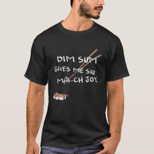 Dim sum gives me Siu Mai ch joy T-Shirt