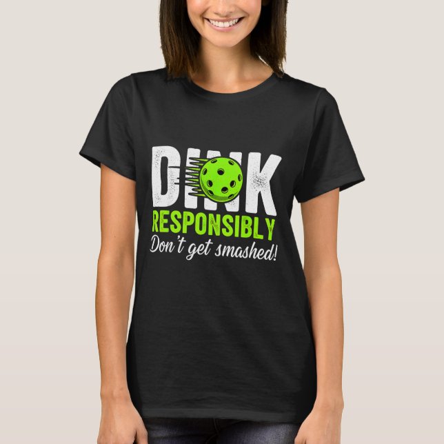 Dink responsibly don't get smashed humour pickleba T-Shirt (Front)