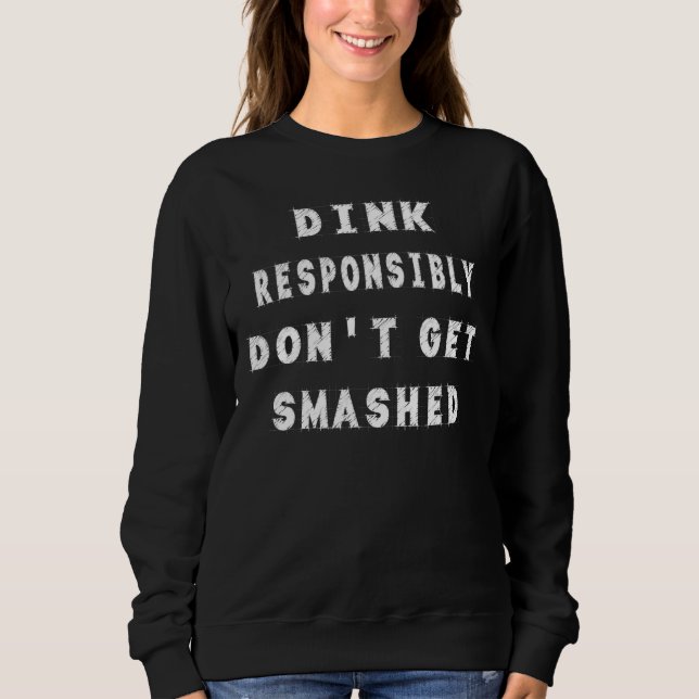 Dink Responsibly Don't Get Smashed  Humour Quotes Sweatshirt (Front)