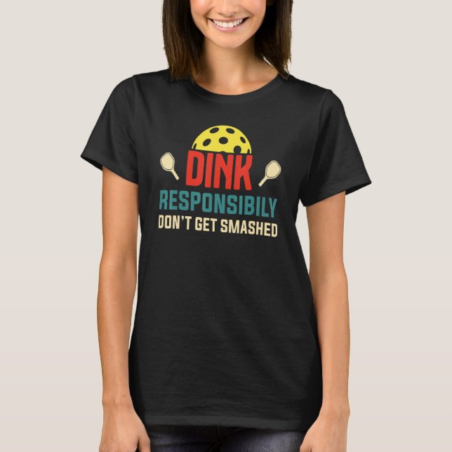 Dink responsibly don't get smashed Pickleball funn T-Shirt (Front)