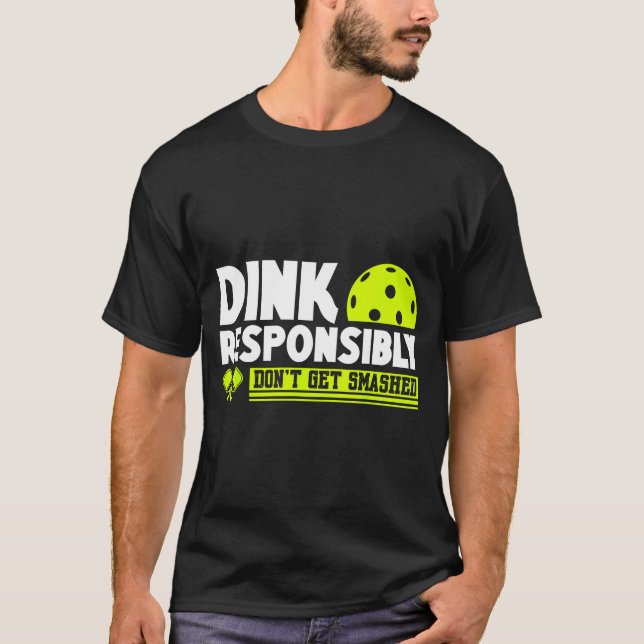 Dink responsibly don't get smashed pickleball love T-Shirt (Front)