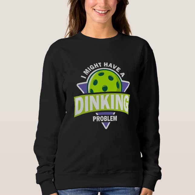 Dinking Problem Pickleball Pun For Pickle Ball Pla Sweatshirt (Front)
