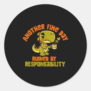 Dinosaur Another Fine Day Ruined By Resnsibility  Classic Round Sticker