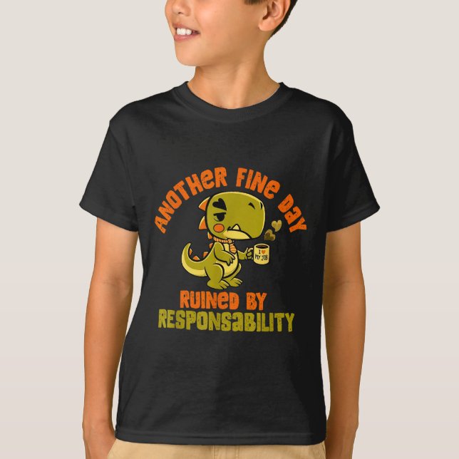 Dinosaur Another Fine Day Ruined By Resnsibility  T-Shirt (Front)