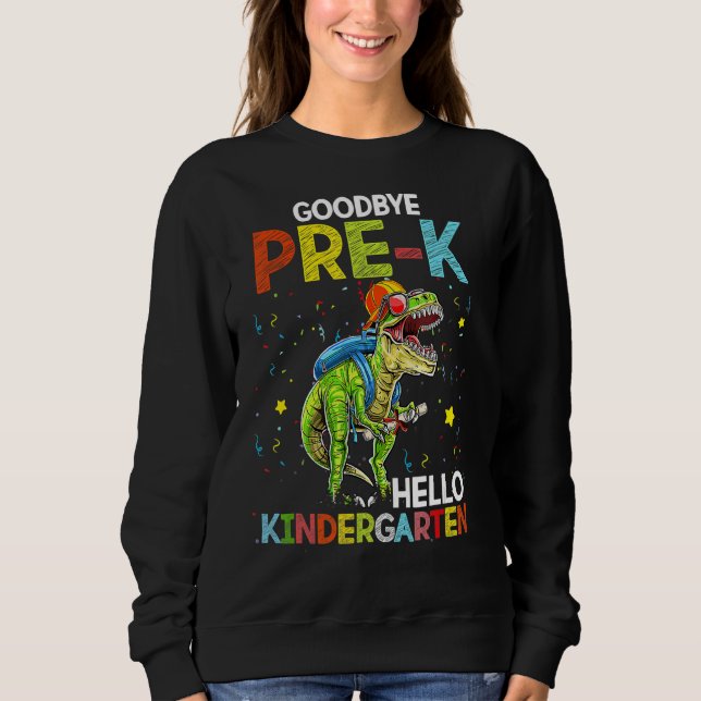 Dinosaur Goodbye Pre K Hello Kindergarten Last Day Sweatshirt (Front)