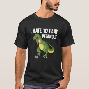Dinosaur I hate to play boule T-Rex joke_1 T-Shirt