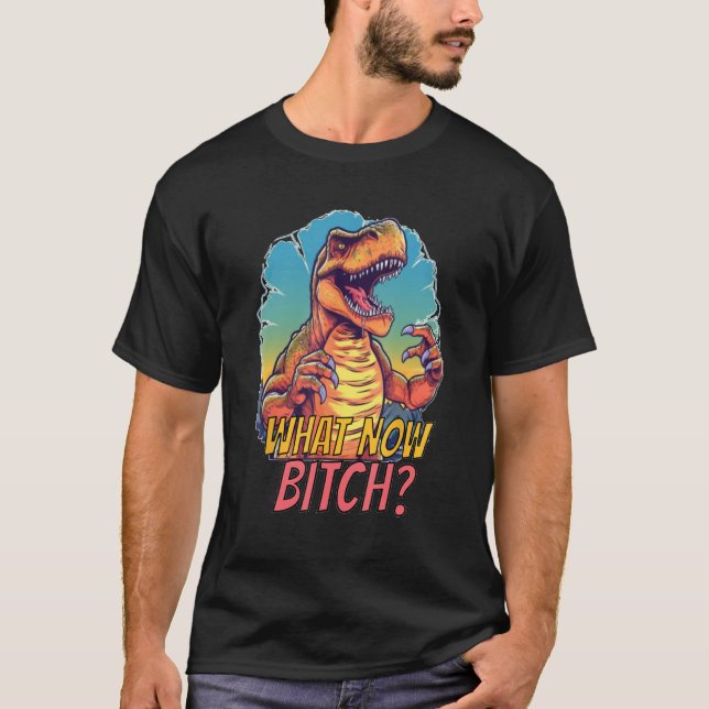 Dinosaur Rex What Now Bitc Tyrannosaurus T-Shirt (Front)