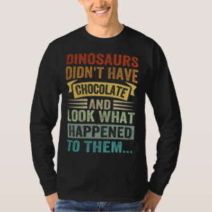 Dinosaurs Didn t Have Chocolate Look What Happene T-Shirt