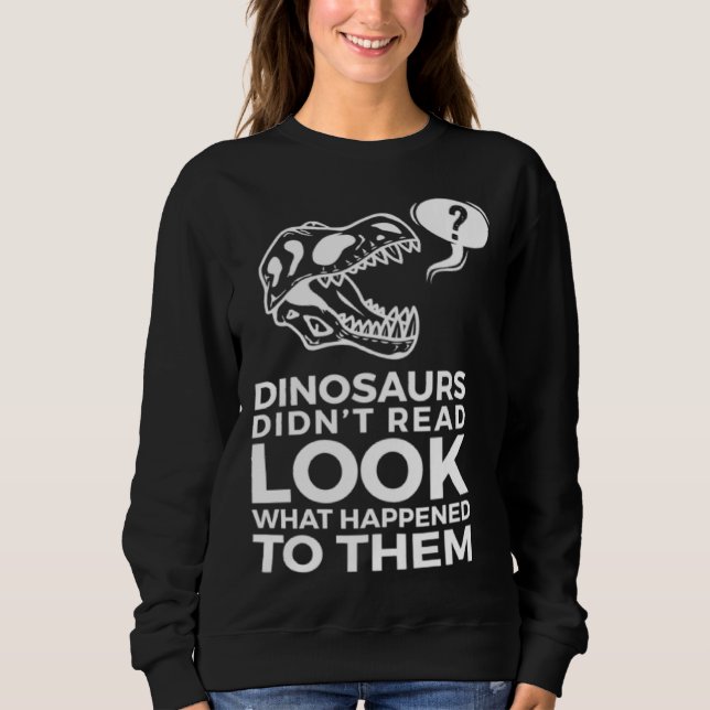 Dinosaurs Didn t Read Look What Happened To Them Sweatshirt (Front)